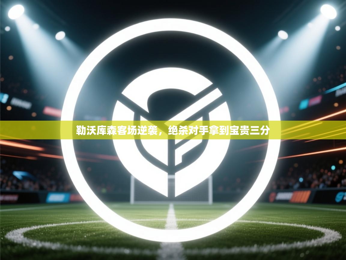 开云·体育app中国官方网站-勒沃库森客场逆袭,绝杀对手拿到宝贵三分 第2张