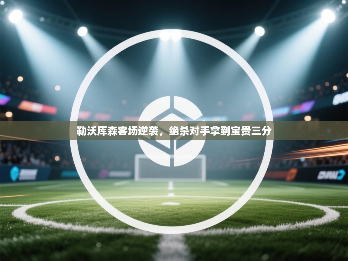 开云·体育app中国官方网站-勒沃库森客场逆袭,绝杀对手拿到宝贵三分 第3张