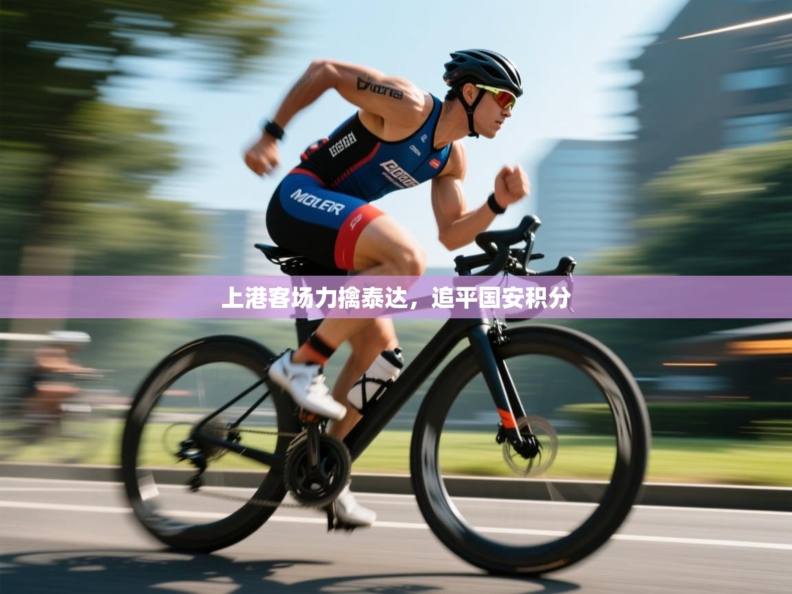 开云体育版本更新日志2025-上港客场力擒泰达,追平国安积分 第1张