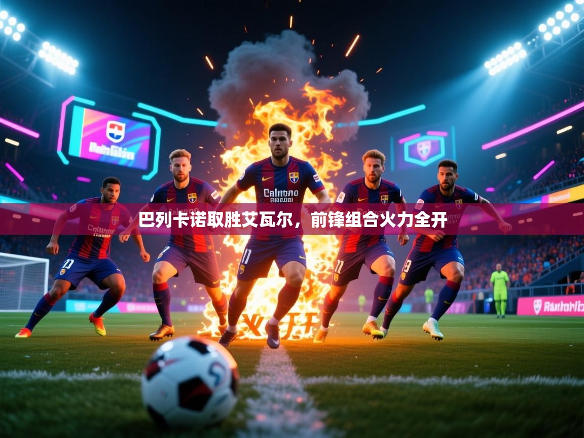 开云体育无法登录解决方案-巴列卡诺取胜艾瓦尔，前锋组合火力全开