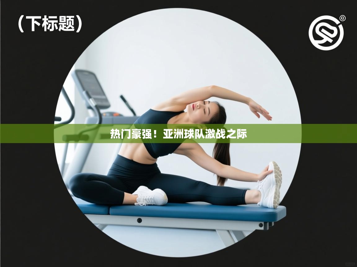 开云体育注册下载-热门豪强!亚洲球队激战之际 第2张