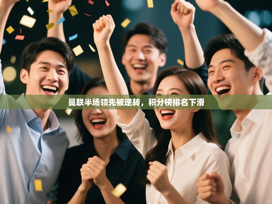 kaiyun体育入口-曼联半场领先被逆转，积分榜排名下滑  第4张