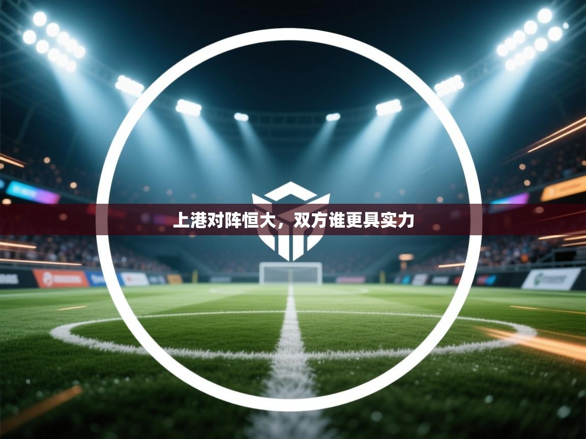 开运体育登录入口-上港对阵恒大，双方谁更具实力  第1张