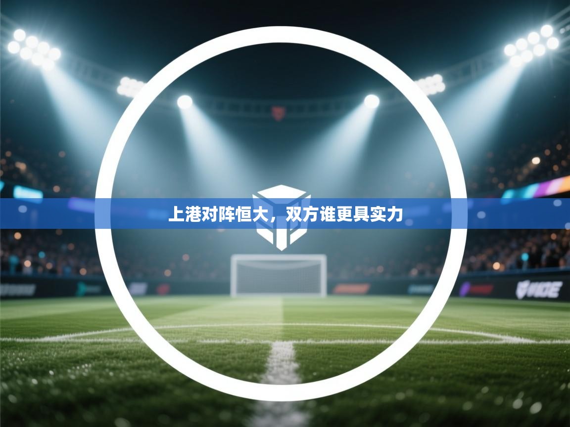 开运体育登录入口-上港对阵恒大，双方谁更具实力  第3张