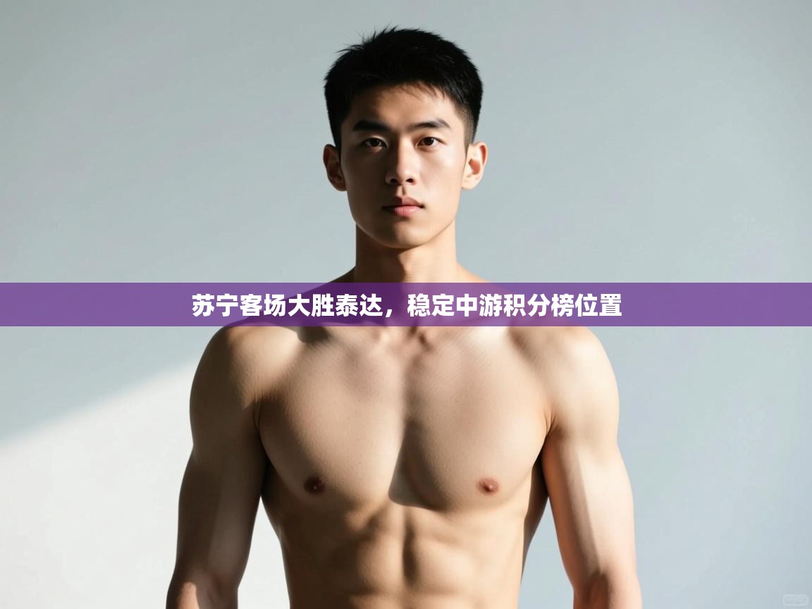 开云APP-苏宁客场大胜泰达,稳定中游积分榜位置 第1张