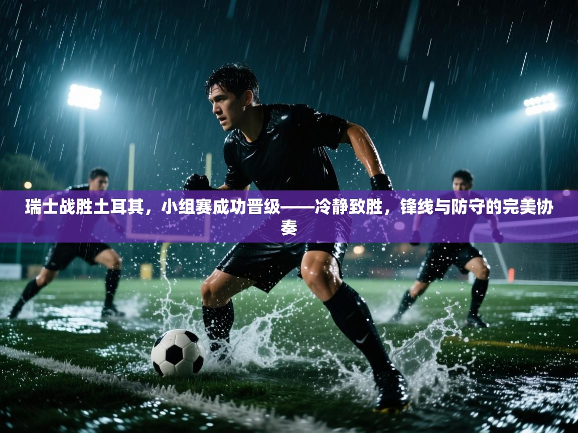 开云体育app下载-瑞士战胜土耳其,小组赛成功晋级——冷静致胜,锋线与防守的完美协奏 第2张