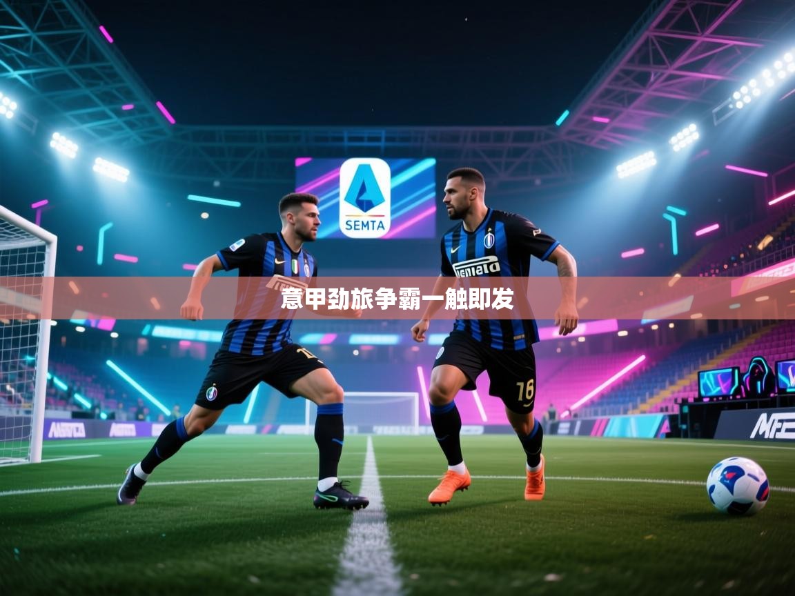 开云平台-意甲劲旅争霸一触即发 第3张