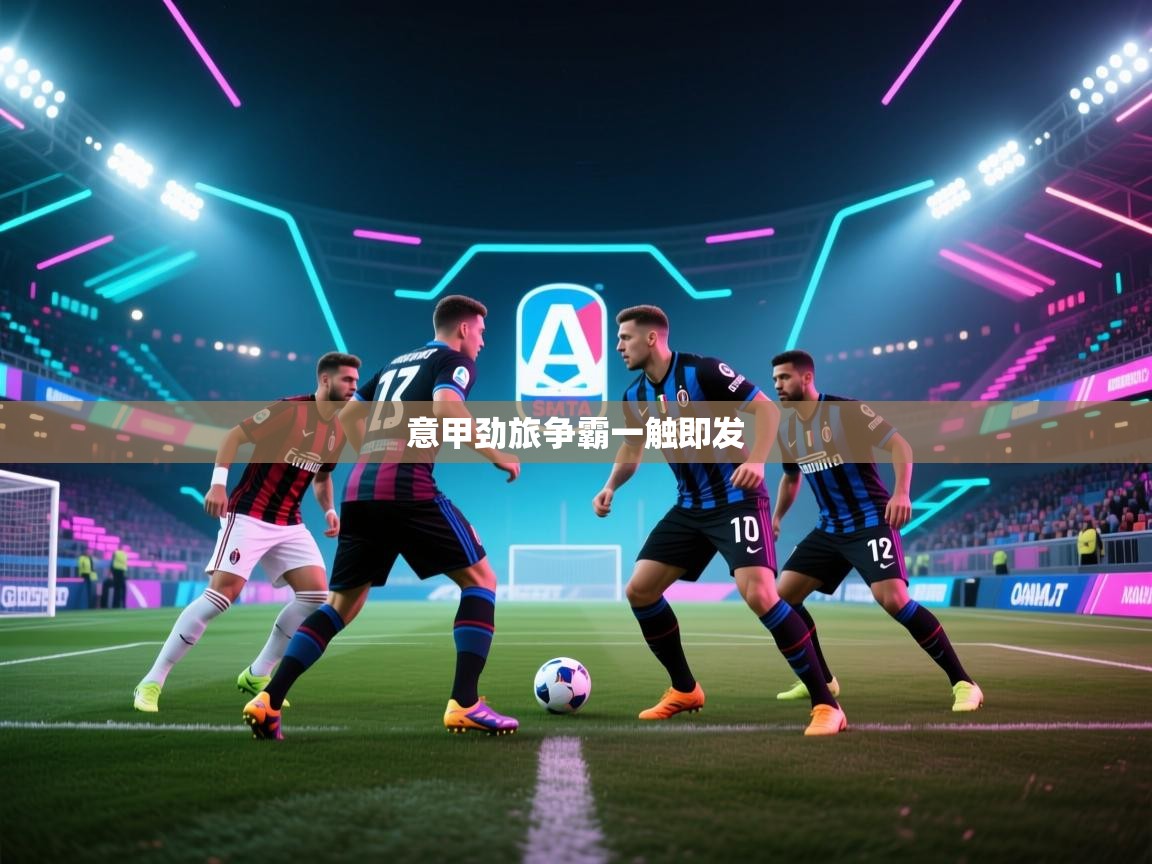 开云平台-意甲劲旅争霸一触即发 第2张