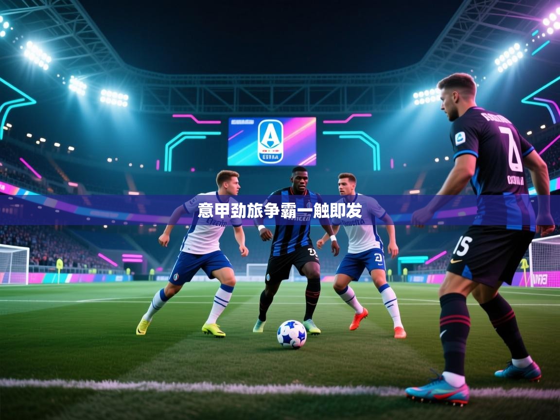 开云平台-意甲劲旅争霸一触即发 第4张