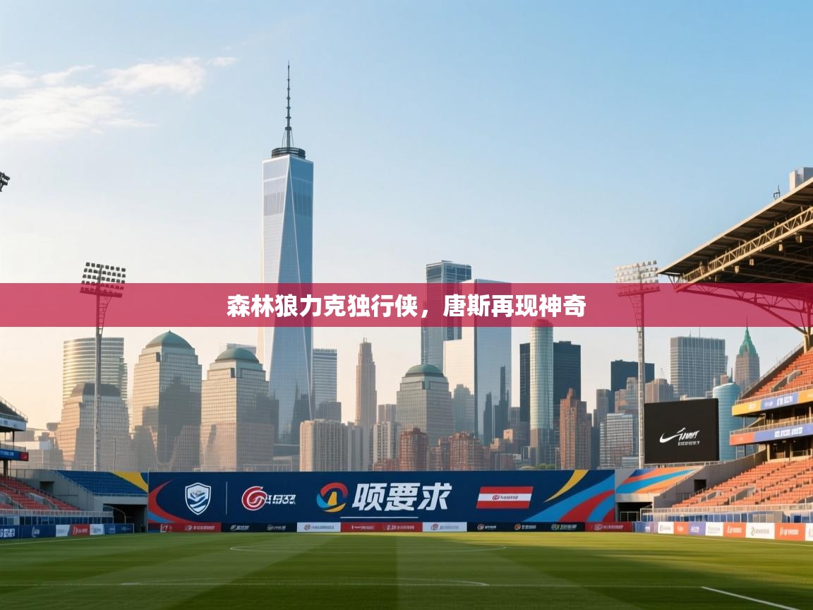 云开官网-森林狼力克独行侠，唐斯再现神奇