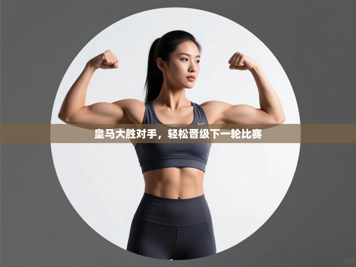 开云体育app登录入口-皇马大胜对手，轻松晋级下一轮比赛