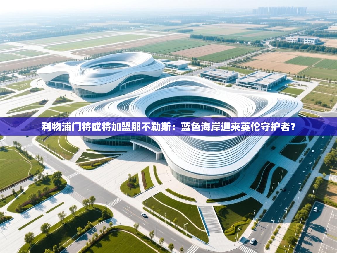 开云体育app下载-利物浦门将或将加盟那不勒斯：蓝色海岸迎来英伦守护者？  第4张