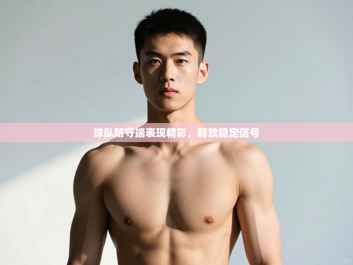 云开体育app官网入口-球队防守端表现精彩，释放稳定信号