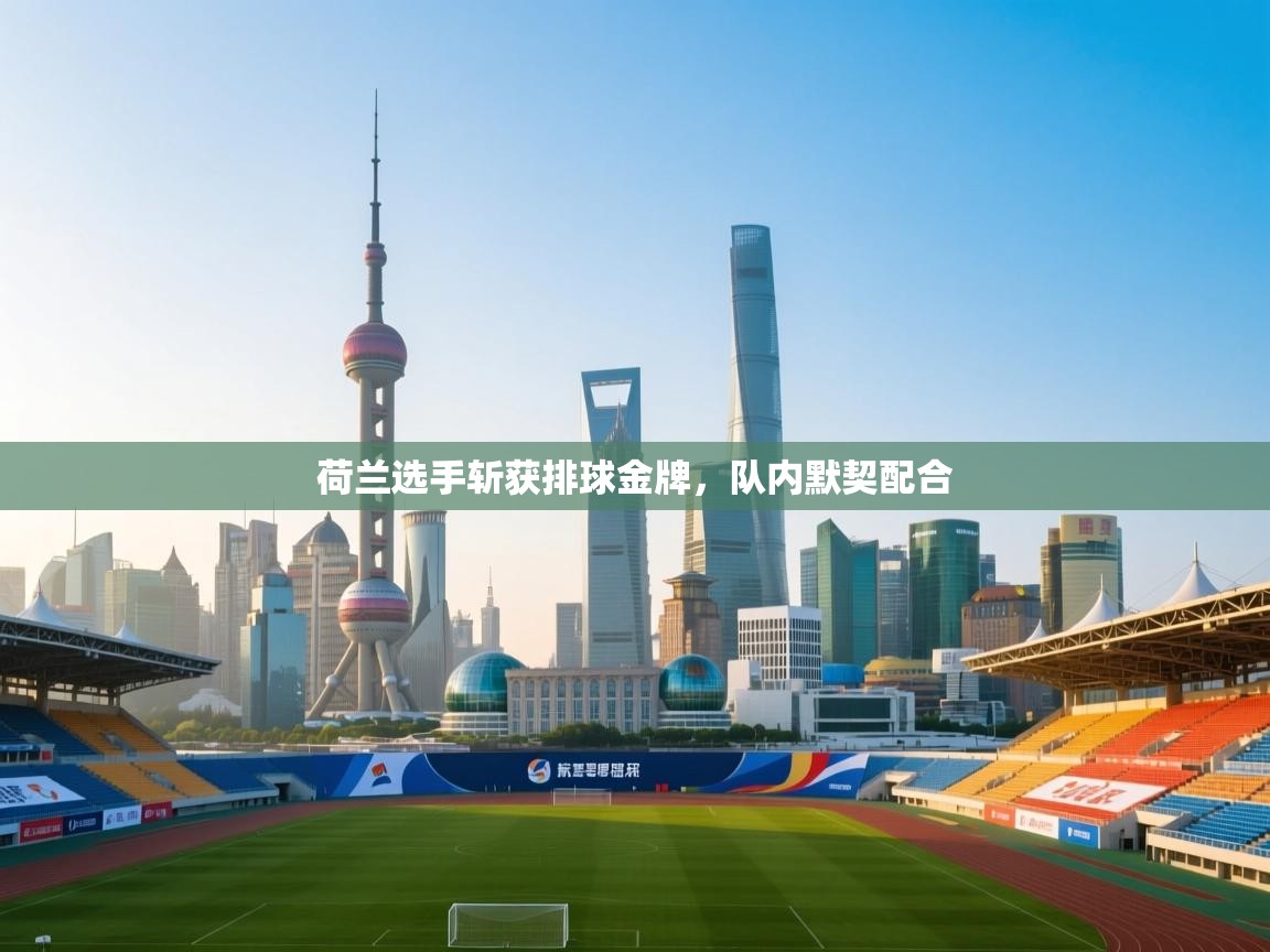 kaiyun体育入口-荷兰选手斩获排球金牌，队内默契配合  第1张