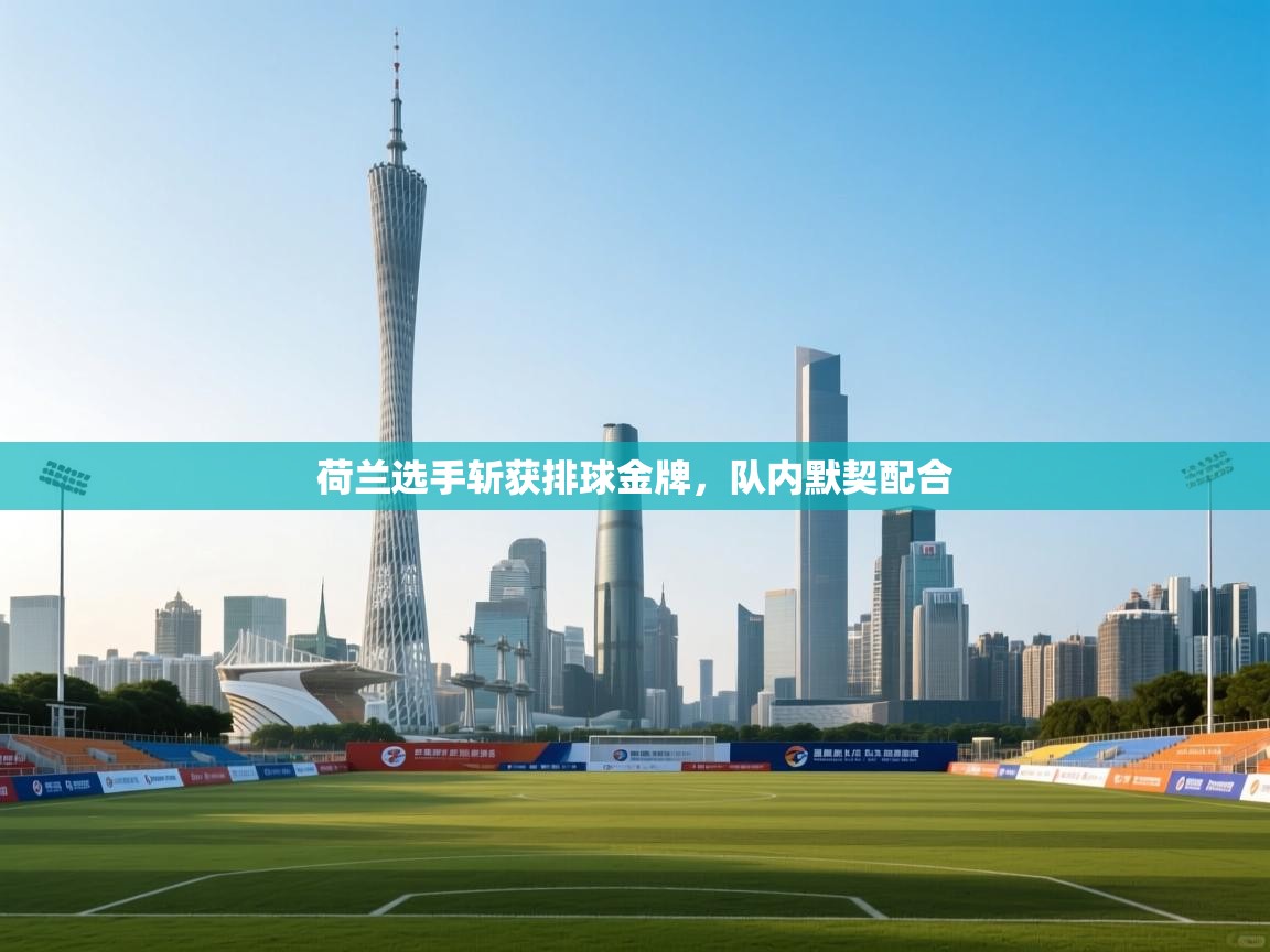 kaiyun体育入口-荷兰选手斩获排球金牌，队内默契配合  第2张