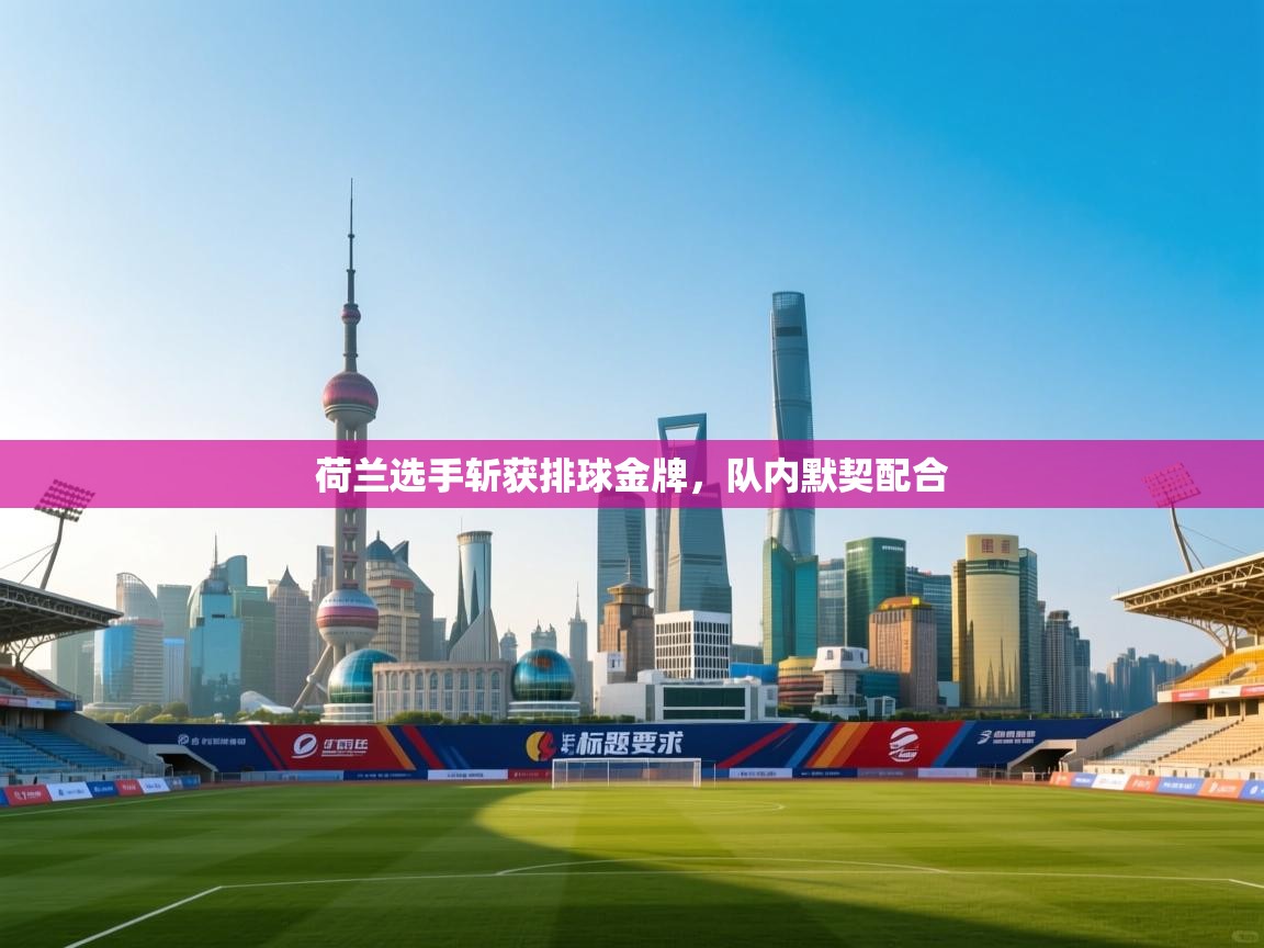 kaiyun体育入口-荷兰选手斩获排球金牌，队内默契配合  第3张