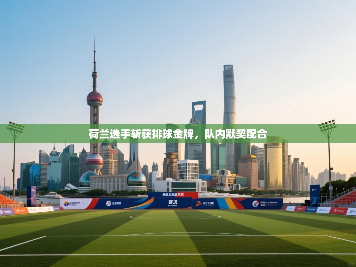 kaiyun体育入口-荷兰选手斩获排球金牌，队内默契配合  第4张