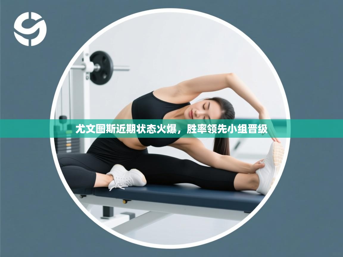 开云体育在线网址-尤文图斯近期状态火爆，胜率领先小组晋级  第4张